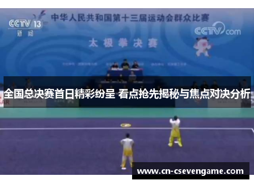 全国总决赛首日精彩纷呈 看点抢先揭秘与焦点对决分析