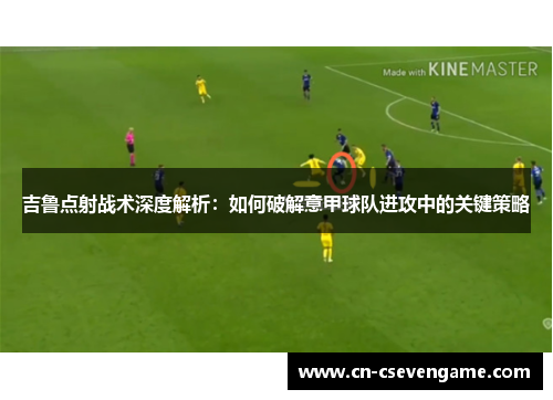 吉鲁点射战术深度解析：如何破解意甲球队进攻中的关键策略