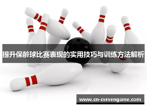 提升保龄球比赛表现的实用技巧与训练方法解析