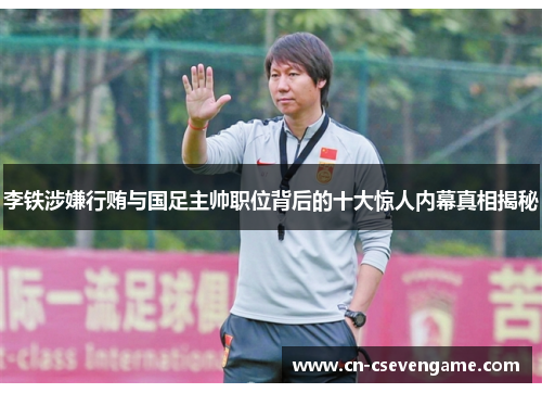 李铁涉嫌行贿与国足主帅职位背后的十大惊人内幕真相揭秘