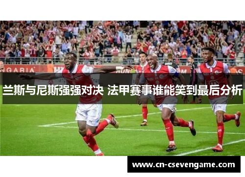 兰斯与尼斯强强对决 法甲赛事谁能笑到最后分析