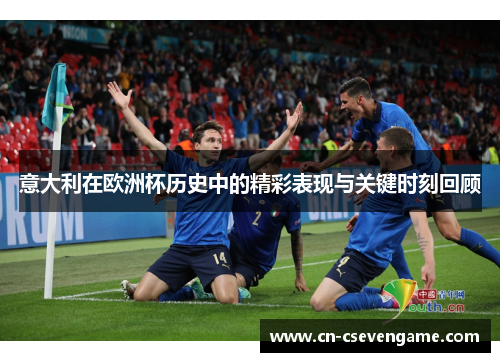 意大利在欧洲杯历史中的精彩表现与关键时刻回顾