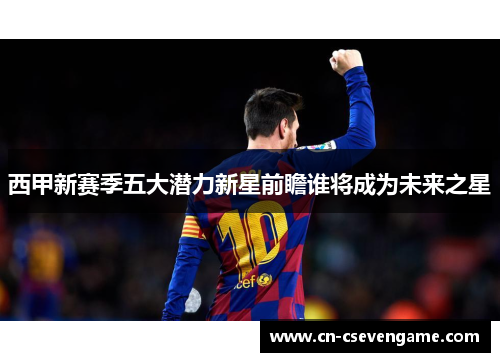 西甲新赛季五大潜力新星前瞻谁将成为未来之星