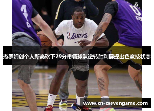 杰罗姆创个人新高砍下29分带领球队逆转胜利展现出色竞技状态