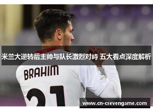 米兰大逆转后主帅与队长激烈对峙 五大看点深度解析
