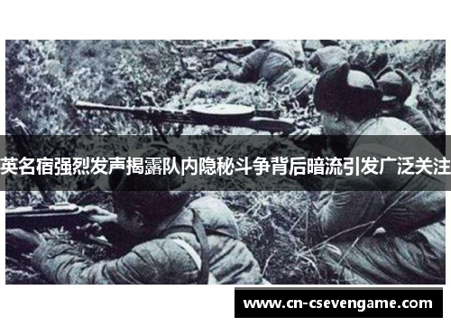 英名宿强烈发声揭露队内隐秘斗争背后暗流引发广泛关注