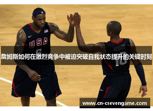 詹姆斯如何在激烈竞争中被迫突破自我状态提升的关键时刻