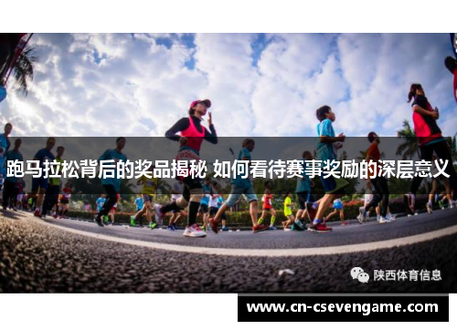 跑马拉松背后的奖品揭秘 如何看待赛事奖励的深层意义