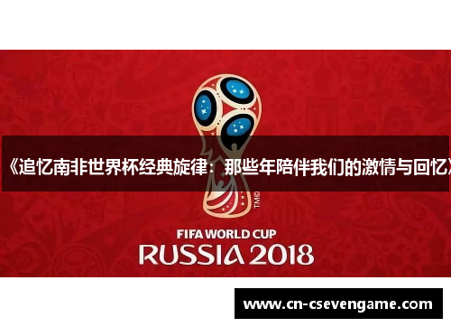 《追忆南非世界杯经典旋律：那些年陪伴我们的激情与回忆》