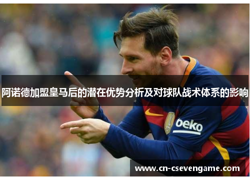 阿诺德加盟皇马后的潜在优势分析及对球队战术体系的影响