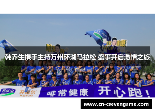 韩乔生携手主持万州环湖马拉松 盛事开启激情之旅