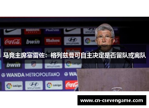 马竞主席塞雷佐：格列兹曼可自主决定是否留队或离队