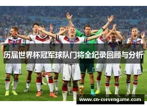 历届世界杯冠军球队门将全纪录回顾与分析
