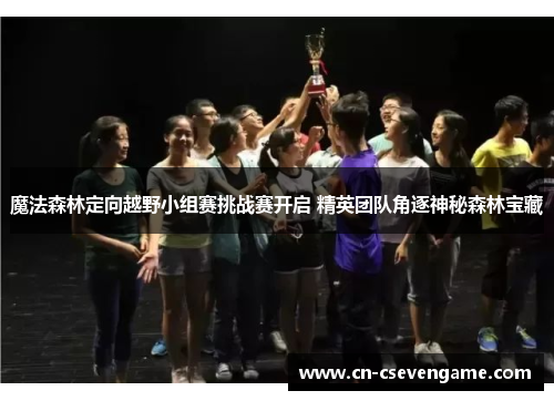 魔法森林定向越野小组赛挑战赛开启 精英团队角逐神秘森林宝藏