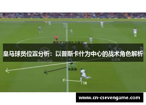 皇马球员位置分析：以普斯卡什为中心的战术角色解析