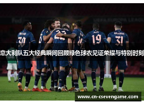 意大利队五大经典瞬间回顾绿色球衣见证荣耀与特别时刻