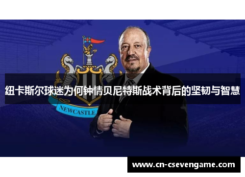 纽卡斯尔球迷为何钟情贝尼特斯战术背后的坚韧与智慧