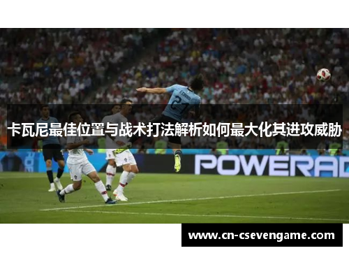 卡瓦尼最佳位置与战术打法解析如何最大化其进攻威胁