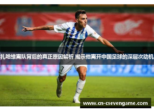 扎哈维离队背后的真正原因解析 揭示他离开中国足球的深层次动机