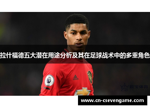 拉什福德五大潜在用途分析及其在足球战术中的多重角色